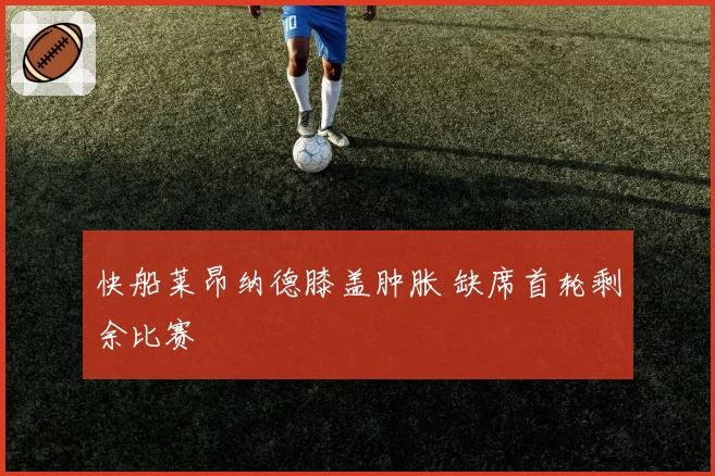 快船莱昂纳德膝盖肿胀 缺席首轮剩余比赛