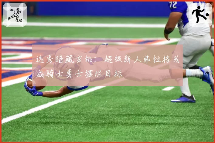 选秀暗藏玄机：超级新人弗拉格或成骑士勇士摆烂目标
