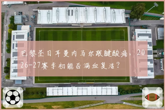 巴黎圣日耳曼内马尔跟腱酸痛，2026-27赛季初能否满血复活？