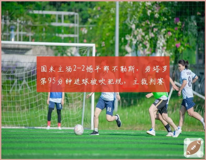 国米主场2-2憾平那不勒斯,劳塔罗第95分钟进球被吹犯规,主裁判赛后拒解释引轩然大波?