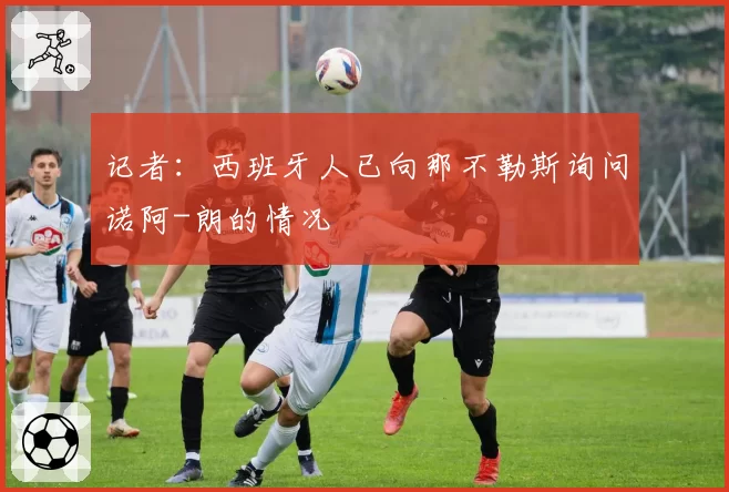 记者：西班牙人已向那不勒斯询问诺阿-朗的情况