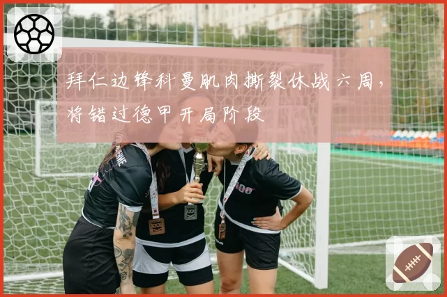拜仁边锋科曼肌肉撕裂休战六周，将错过德甲开局阶段