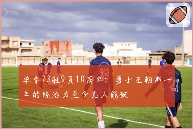 单季73胜9负10周年:勇士王朝那一年的统治力至今无人能破