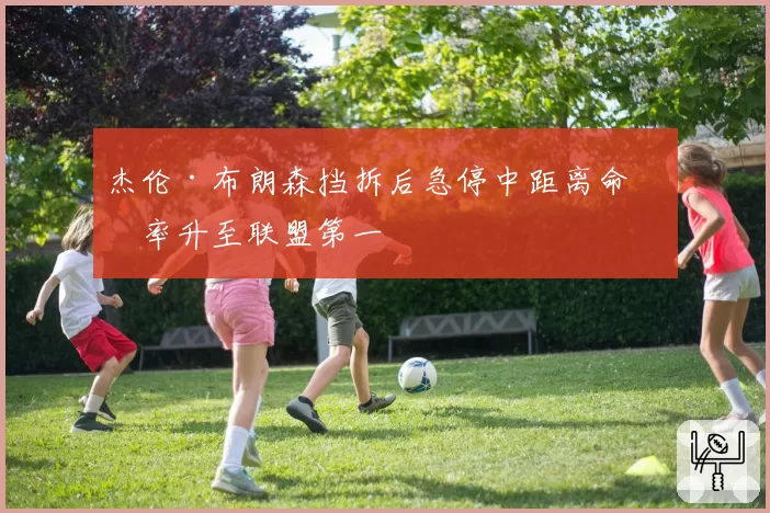 杰伦·布朗森挡拆后急停中距离命中率升至联盟第一