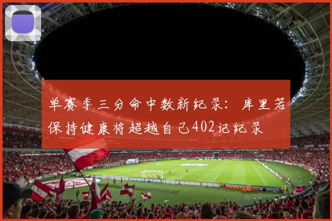 单赛季三分命中数新纪录：库里若保持健康将超越自己402记纪录