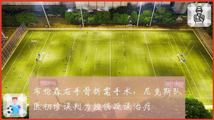 布伦森右手骨折需手术，尼克斯队医初诊误判为挫伤延误治疗
