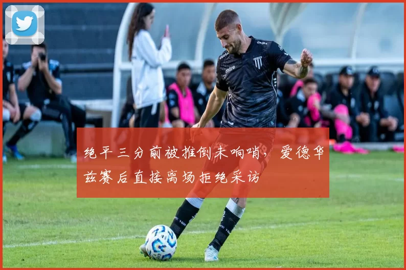 绝平三分前被推倒未响哨，爱德华兹赛后直接离场拒绝采访