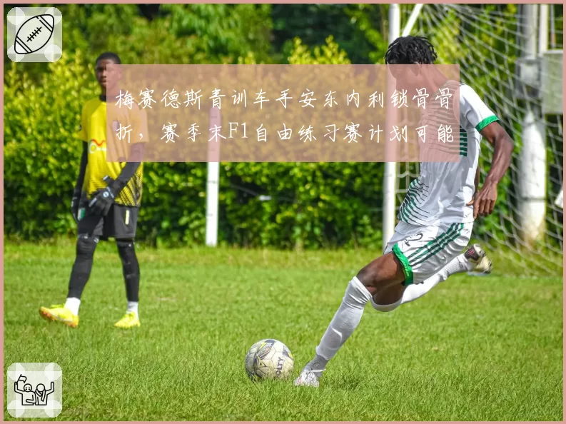 梅赛德斯青训车手安东内利锁骨骨折，赛季末F1自由练习赛计划可能调整