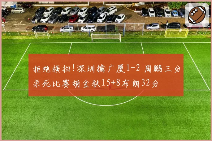 拒绝横扫!深圳擒广厦1-2 周鹏三分杀死比赛胡金秋15+8布朗32分
