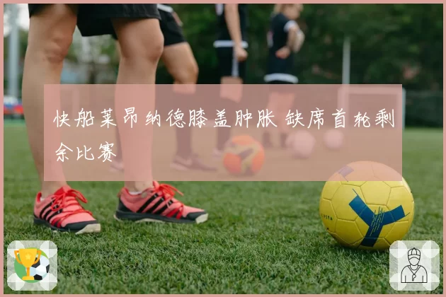 快船莱昂纳德膝盖肿胀 缺席首轮剩余比赛