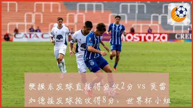 樊振东发球直接得分仅2分 vs 莫雷加德接发球抢攻得8分，世界杯小组赛细节暴露