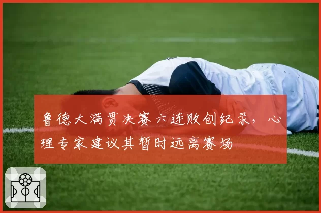 鲁德大满贯决赛六连败创纪录，心理专家建议其暂时远离赛场