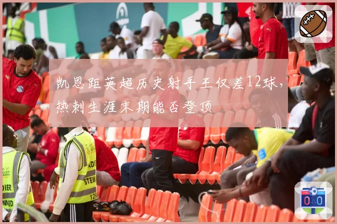 凯恩距英超历史射手王仅差12球,热刺生涯末期能否登顶
