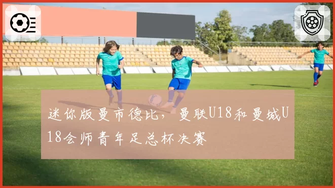 迷你版曼市德比，曼联U18和曼城U18会师青年足总杯决赛