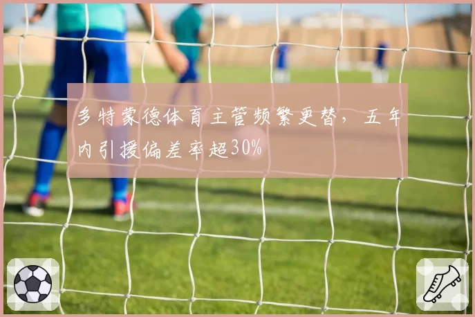 多特蒙德体育主管频繁更替，五年内引援偏差率超30%