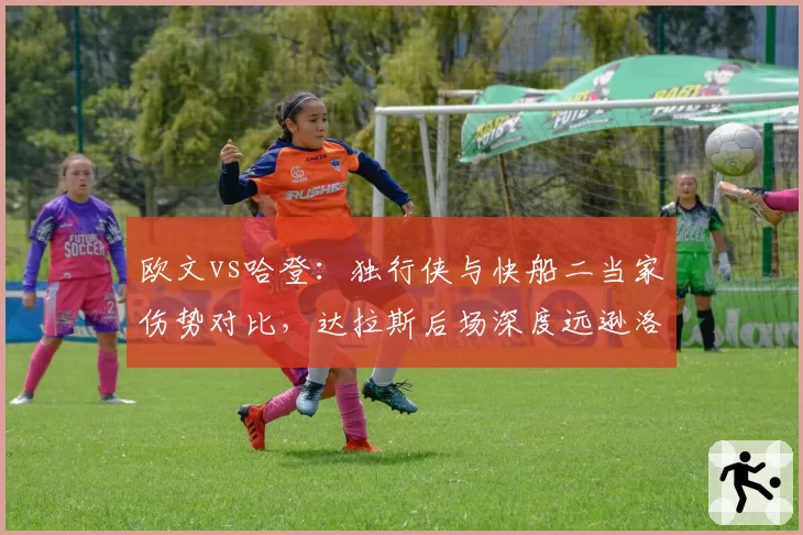 欧文vs哈登：独行侠与快船二当家伤势对比，达拉斯后场深度远逊洛杉矶