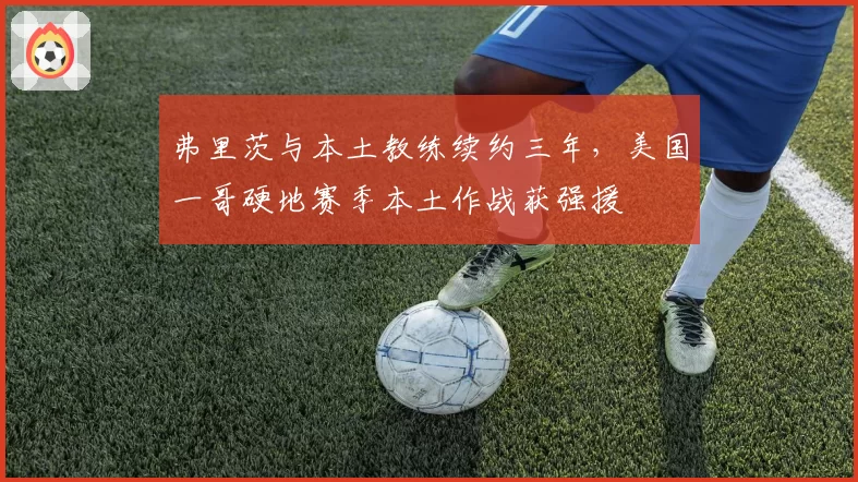 弗里茨与本土教练续约三年，美国一哥硬地赛季本土作战获强援