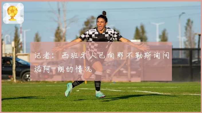 记者：西班牙人已向那不勒斯询问诺阿-朗的情况