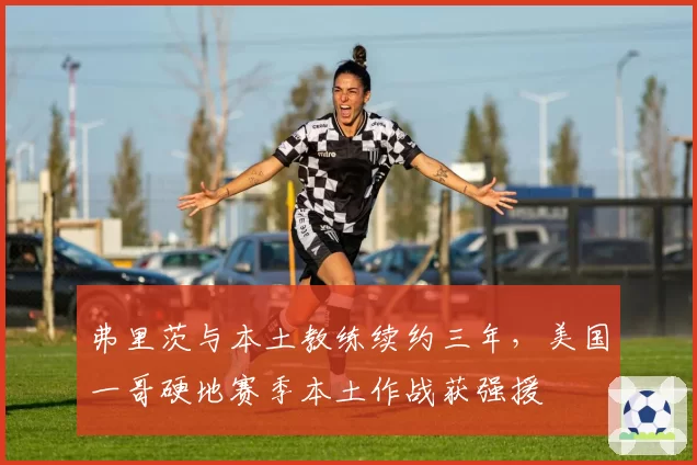 弗里茨与本土教练续约三年，美国一哥硬地赛季本土作战获强援