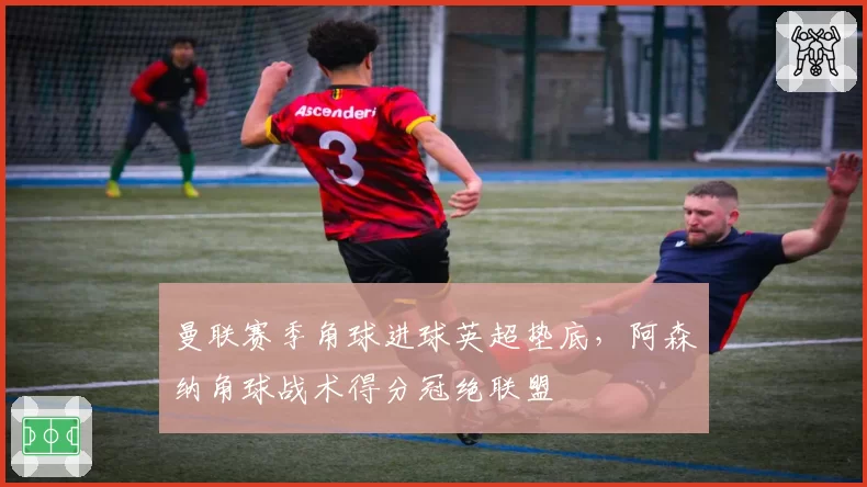 曼联赛季角球进球英超垫底，阿森纳角球战术得分冠绝联盟